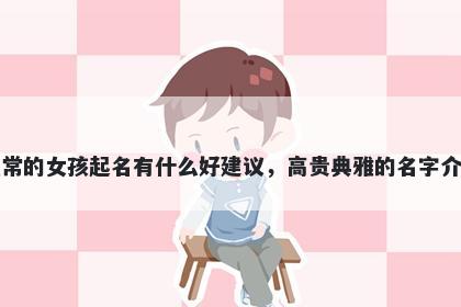 姓常的女孩起名有什么好建议，高贵典雅的名字介绍