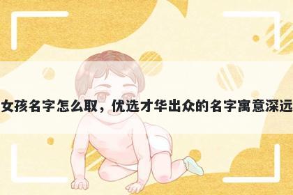 姓方的女孩名字怎么取，优选才华出众的名字寓意深远又好听