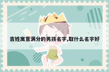 吉姓寓意满分的男孩名字,取什么名字好