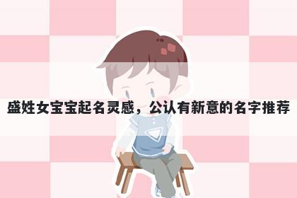 盛姓女宝宝起名灵感，公认有新意的名字推荐