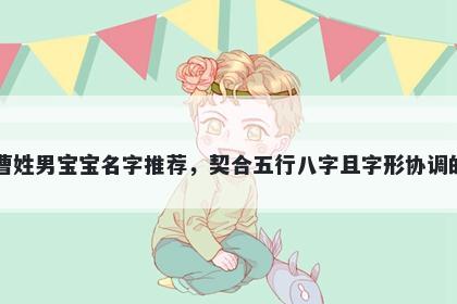 曹姓男宝宝名字推荐，契合五行八字且字形协调的