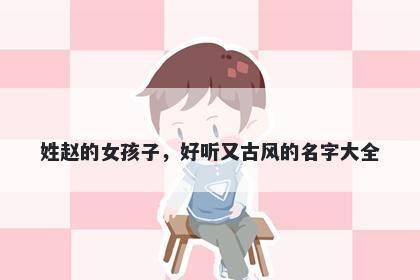 姓赵的女孩子，好听又古风的名字大全