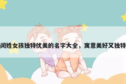 闵姓女孩独特优美的名字大全，寓意美好又独特