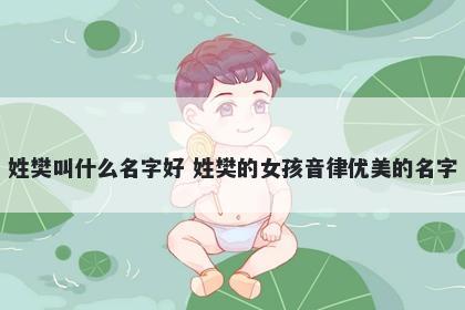 姓樊叫什么名字好 姓樊的女孩音律优美的名字