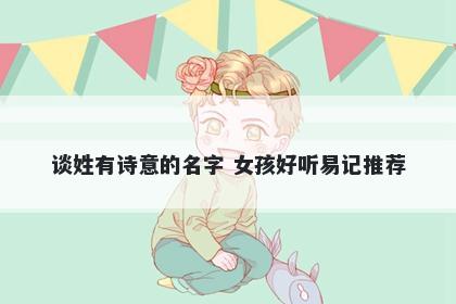 谈姓有诗意的名字 女孩好听易记推荐