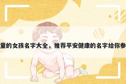 姓童的女孩名字大全，推荐平安健康的名字给你参考