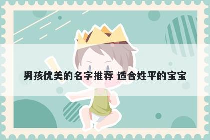 男孩优美的名字推荐 适合姓平的宝宝