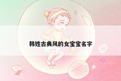 韩姓古典风的女宝宝名字