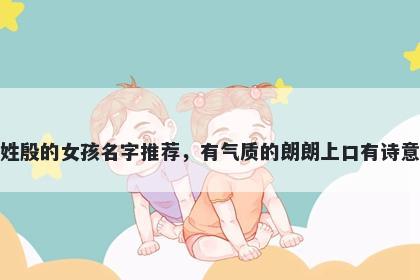 姓殷的女孩名字推荐，有气质的朗朗上口有诗意