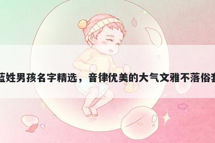 蓝姓男孩名字精选，音律优美的大气文雅不落俗套