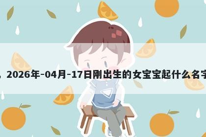 我姓华，2026年-04月-17日刚出生的女宝宝起什么名字比较好