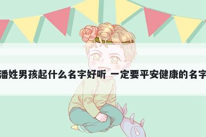 潘姓男孩起什么名字好听 一定要平安健康的名字