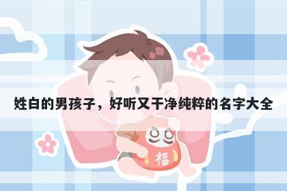 姓白的男孩子，好听又干净纯粹的名字大全