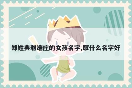 郑姓典雅端庄的女孩名字,取什么名字好