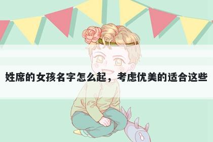 姓席的女孩名字怎么起，考虑优美的适合这些