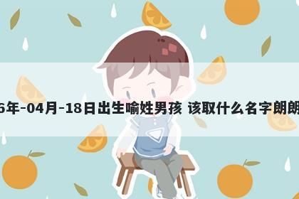 2026年-04月-18日出生喻姓男孩 该取什么名字朗朗上口