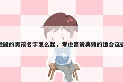 姓殷的男孩名字怎么起，考虑高贵典雅的适合这些