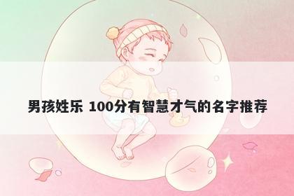 男孩姓乐 100分有智慧才气的名字推荐