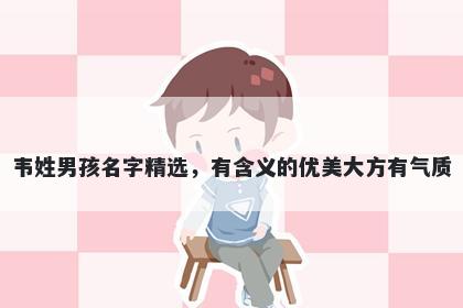 韦姓男孩名字精选，有含义的优美大方有气质