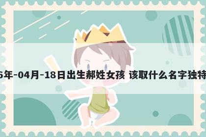 2026年-04月-18日出生郝姓女孩 该取什么名字独特优美