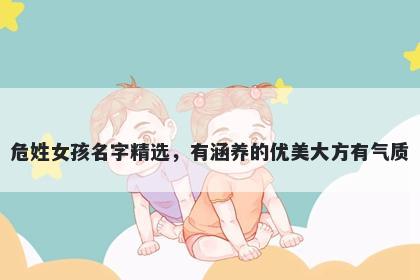 危姓女孩名字精选，有涵养的优美大方有气质