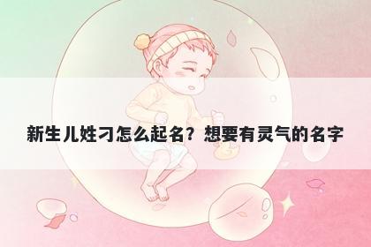 新生儿姓刁怎么起名？想要有灵气的名字