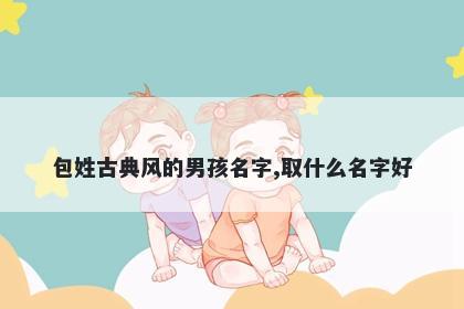 包姓古典风的男孩名字,取什么名字好