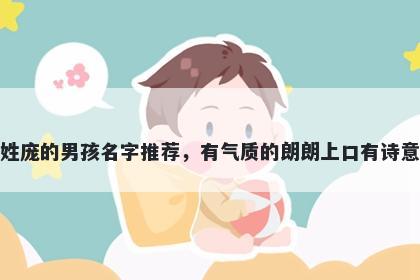 姓庞的男孩名字推荐，有气质的朗朗上口有诗意