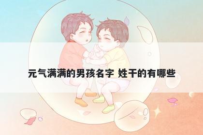 元气满满的男孩名字 姓干的有哪些
