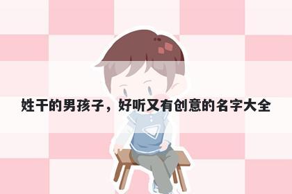 姓干的男孩子，好听又有创意的名字大全