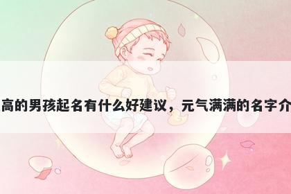 姓高的男孩起名有什么好建议，元气满满的名字介绍