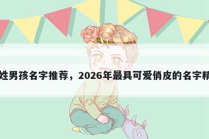 白姓男孩名字推荐，2026年最具可爱俏皮的名字精选