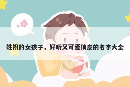 姓祝的女孩子，好听又可爱俏皮的名字大全