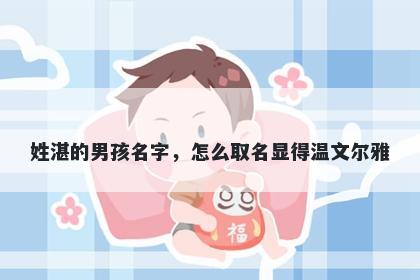 姓湛的男孩名字，怎么取名显得温文尔雅