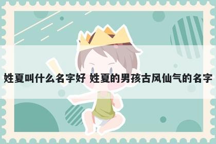 姓夏叫什么名字好 姓夏的男孩古风仙气的名字
