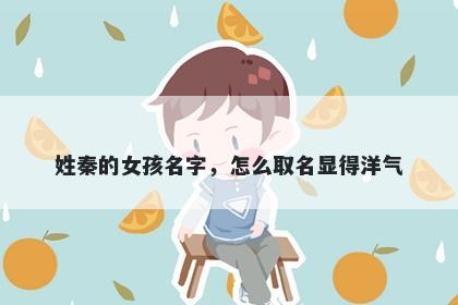姓秦的女孩名字，怎么取名显得洋气