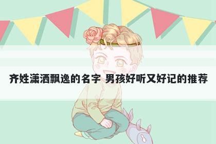 齐姓潇洒飘逸的名字 男孩好听又好记的推荐