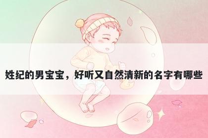 姓纪的男宝宝，好听又自然清新的名字有哪些