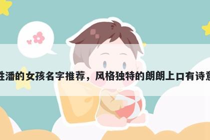 姓潘的女孩名字推荐，风格独特的朗朗上口有诗意