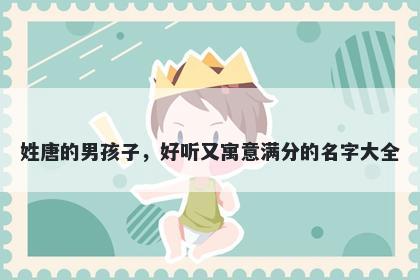 姓唐的男孩子，好听又寓意满分的名字大全