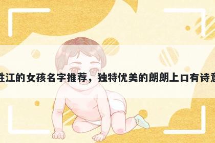 姓江的女孩名字推荐，独特优美的朗朗上口有诗意
