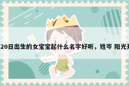 2026年-04月-20日出生的女宝宝起什么名字好听，姓岑 阳光开朗的名字推荐