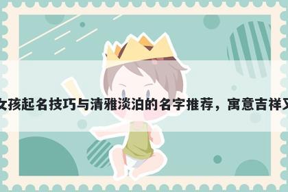 禹姓女孩起名技巧与清雅淡泊的名字推荐，寓意吉祥又好听