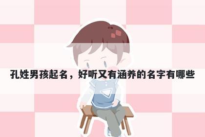 孔姓男孩起名，好听又有涵养的名字有哪些