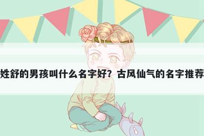 姓舒的男孩叫什么名字好？古风仙气的名字推荐