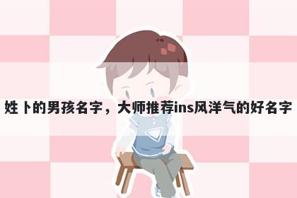 姓卜的男孩名字，大师推荐ins风洋气的好名字