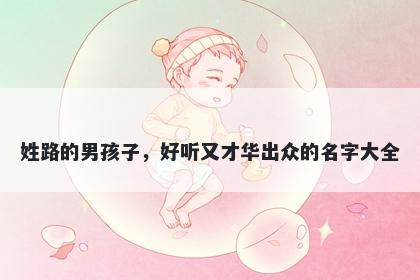 姓路的男孩子，好听又才华出众的名字大全