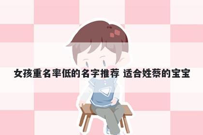 女孩重名率低的名字推荐 适合姓蔡的宝宝