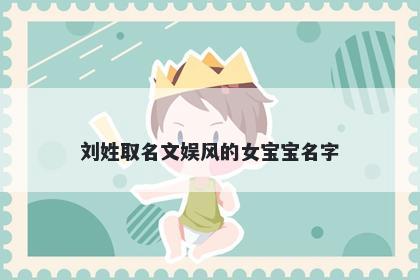 刘姓取名文娱风的女宝宝名字