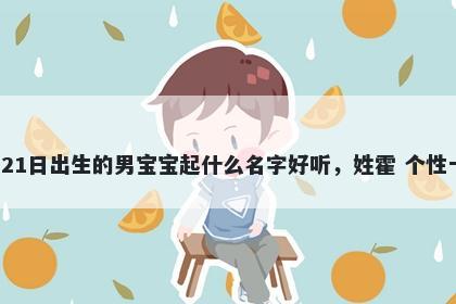 2026年-04月-21日出生的男宝宝起什么名字好听，姓霍 个性十足的名字推荐